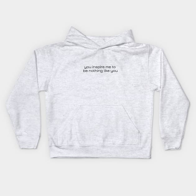 you inspire me to be nothing like you Kids Hoodie by morgananjos